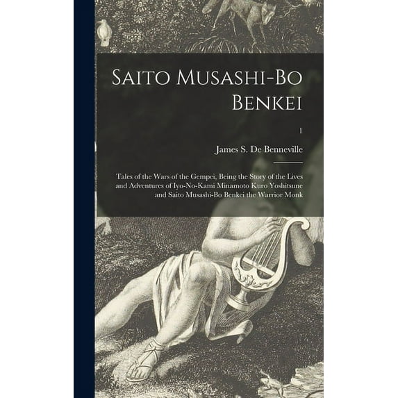Saito Musashi-bo Benkei: Tales of the Wars of the Gempei, Being the Story of the Lives and Adventures of Iyo-no-Kami Minamoto Kuro Yoshitsune and Saito Musashi-bo Benkei the Warrior Monk; 1 (Hardcover