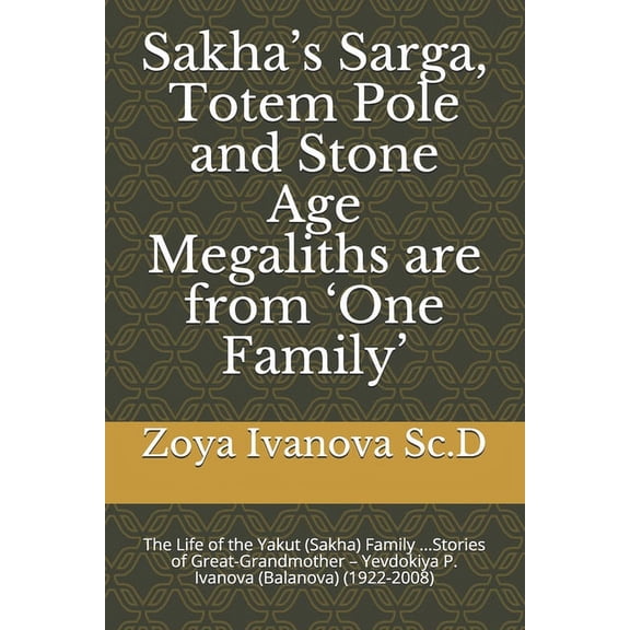 Sakha's Sarga, Totem Pole and Stone Age Megaliths are from 'One Family': The Life of the Yakut (Sakha) Fa, (Paperback)