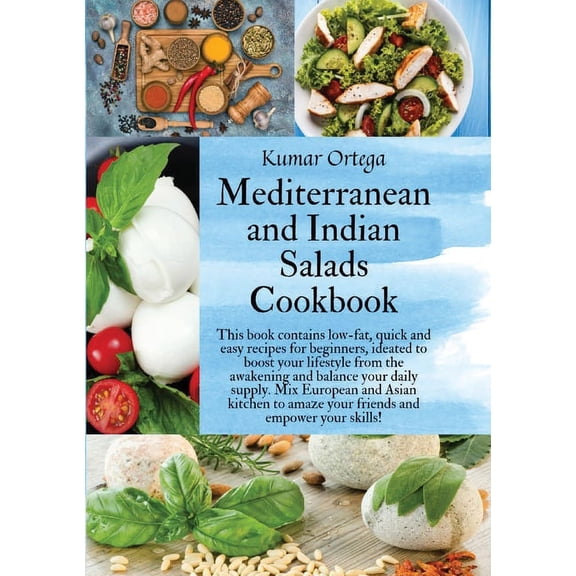 Salads and Healthy Recipes: Mediterranean and Indian Salads : This book contains low-fat, quick and easy recipes for beginners, ideated to boost your lifestyle from the awakening and balance your daily supply. Mix European and Asian kitchen to amaze your friends and empower your skills! (Series #7) (Paperback)