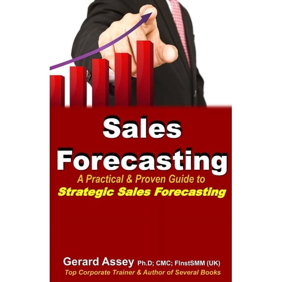 Sales Forecasting: A Practical & Proven Guide to Strategic Sales Forecasting: Sales Forecasting Strategies, Accurate Sales Predictions, Forecasting Excellence, Practical Forecasting Methods (Paperback
