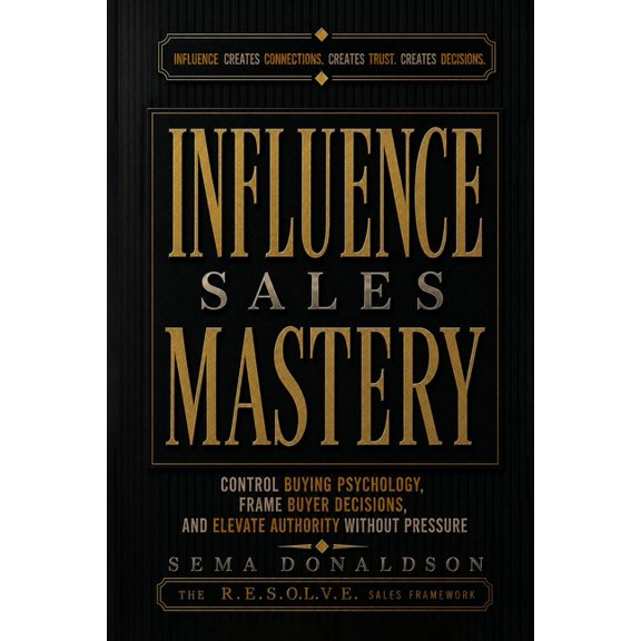 Sales Mastery Influence Sales Mastery: Control Buying Psychology, Frame Buyer Decisions, and Elevate Authority Without Pressure, Book 4, (Paperback)