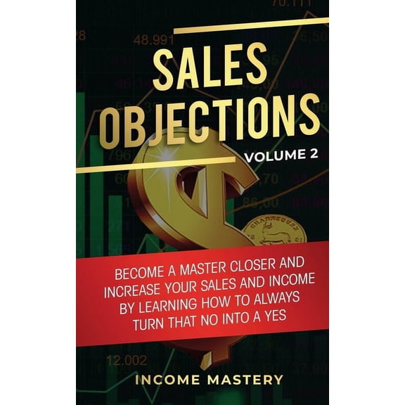 Sales Objections: Become a Master Closer and Increase Your Sales and Income by Learning How to Always Turn That No into , (Paperback)