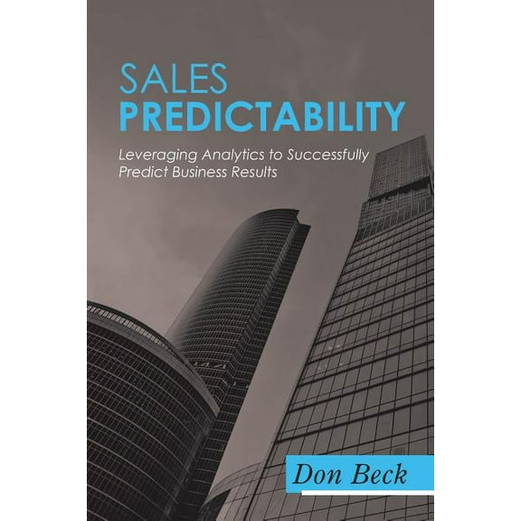 Sales Predictability: Leveraging Analytics to Successfully Predict Business Results, (Paperback)