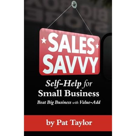 Sales Savvy : Self-Help for Small Business (Beat Big Business With Value-Add)