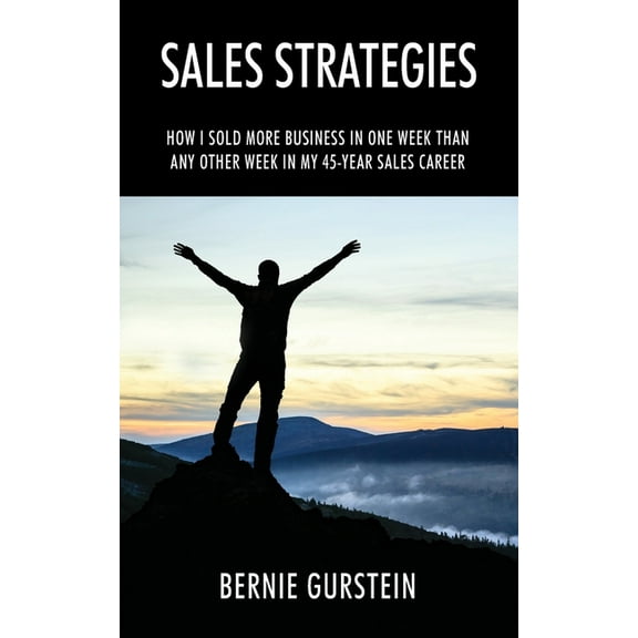 Sales Strategies: How I Sold More Business in One Week Than Any Other Week in My 45-Year Sales Career, (Paperback)