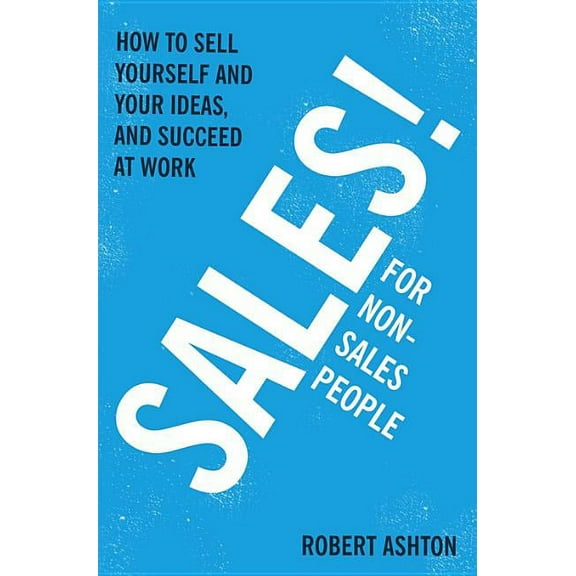 Sales for Non-Salespeople: How to sell yourself and your ideas, and succeed at work (Paperback)