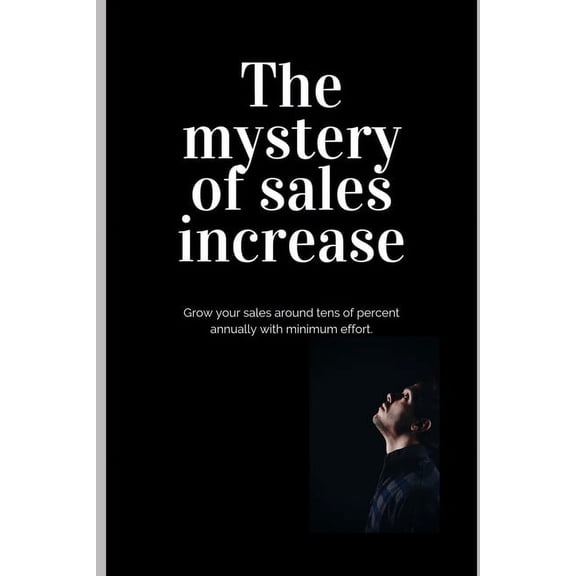 Sales The mystery of sales increase: Grow your sales around tens of percent with minimum effort and maximum effect. Let's know, Book 1, (Paperback)