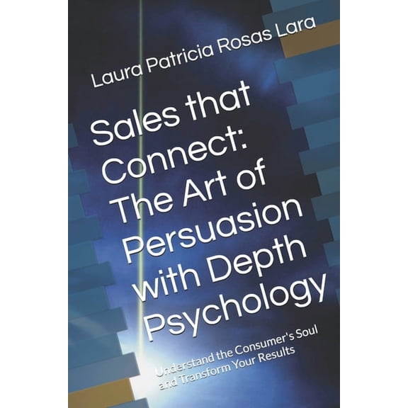Sales that Connect: The Art of Persuasion with Depth Psychology: Understand the Consumer's Soul and Transform Your Resul, (Paperback)