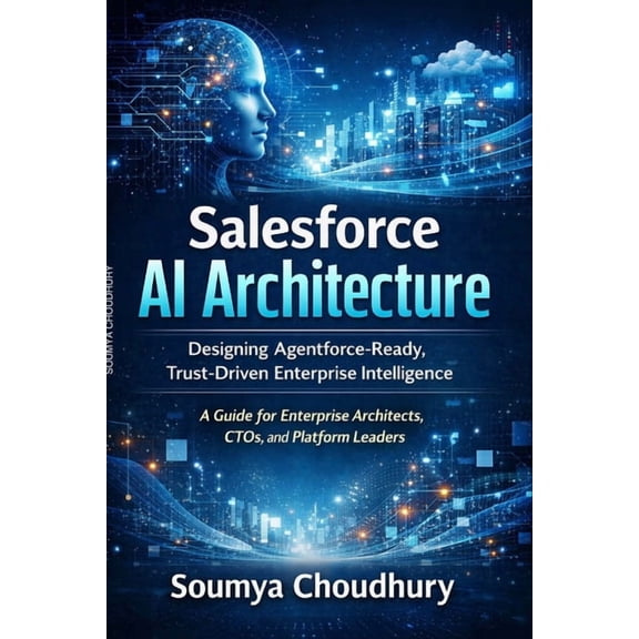 Salesforce AI Architecture: Designing Agentforce-Ready, Trust-Driven Enterprise Intelligence, (Paperback)