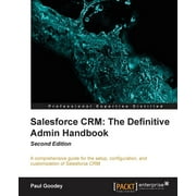 Salesforce CRM The Definitive Admin Handbook - Second Edition: The Definitive Admin Handbook - Second Edition: Salesforce CRM is a web-based Customer Relationship Management Service designed to transf