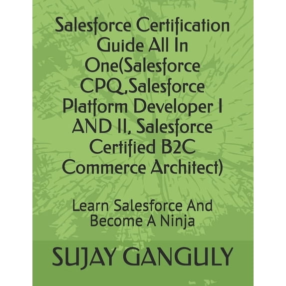 Salesforce Certification Guide All In One(Salesforce CPQ, Salesforce Platform Developer I AND II, Salesforce Certified B, (Paperback)