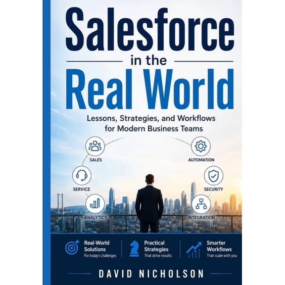 Salesforce in the Real World: Lessons, Strategies, and Workflows for Modern Business Teams, (Paperback)