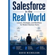 Salesforce in the Real World Lessons, Strategies, and Workflows for Modern Business Teams, Paperback