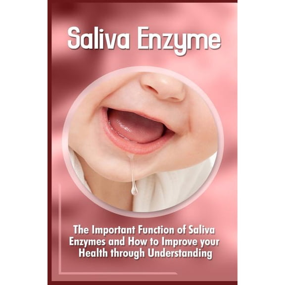 Saliva Enzymes : The Important Function of Saliva Enzymes and How to Improve Your Health Through Understanding