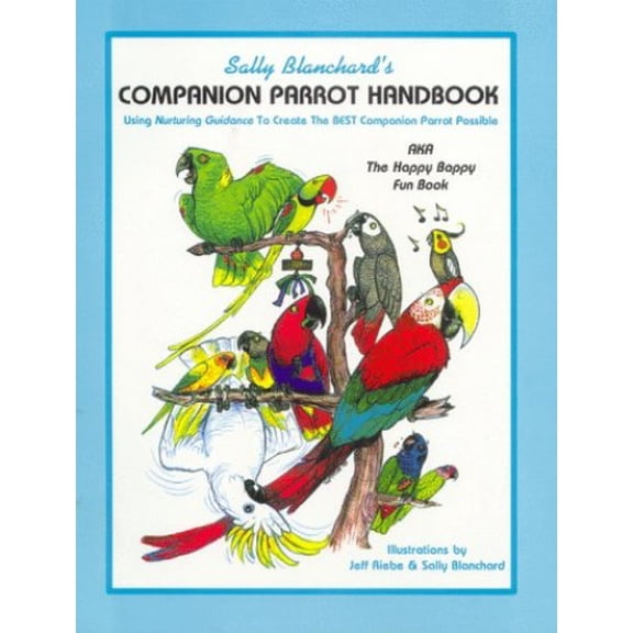 Pre-Owned Sally Blanchard's Companion Parrot Handbook: Using Nurturing Guidance to Create the Best Companion Parrot Possible: Aka, the Happy Bappy Fun Book (Paperback) 096712980X 9780967129808