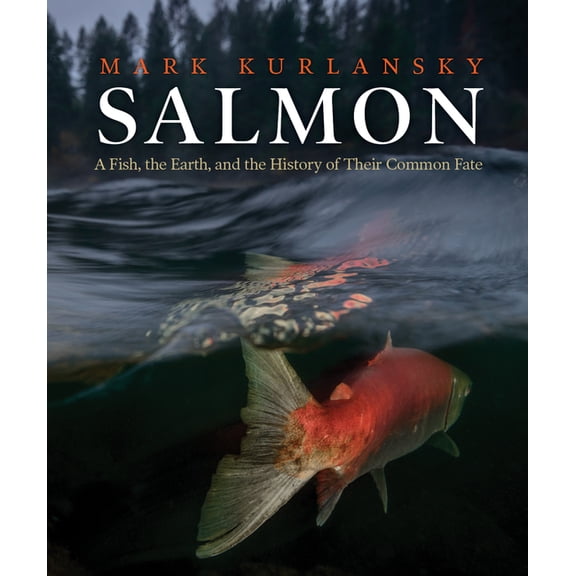 Salmon: A Fish, the Earth, and the History of Their Common Fate, (Hardcover)