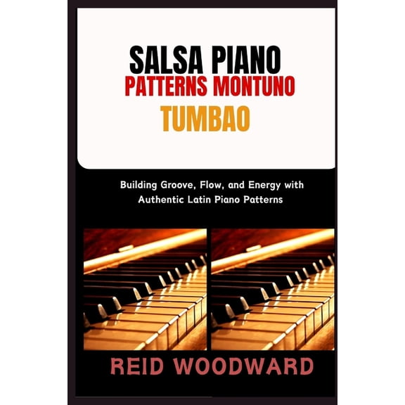 Salsa Piano Patterns Montuno Tumbao: Building Groove, Flow, and Energy with Authentic Latin Piano Patterns, (Paperback)