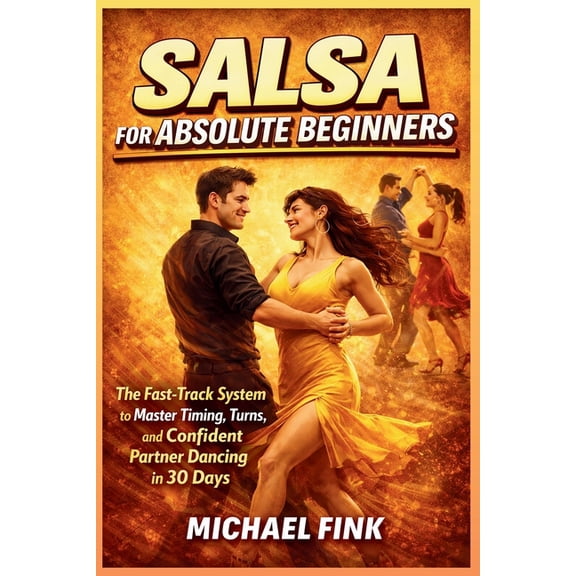 Salsa for Absolute Beginners: The Fast-Track System to Master Timing, Turns, and Confident Partner Dancing in 30 Days, (Paperback)