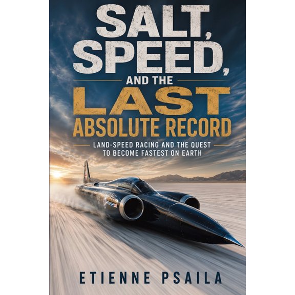 Salt, Speed, and the Last Absolute Record: Land-Speed Racing and the Quest to Become Fastest on Earth, (Paperback)