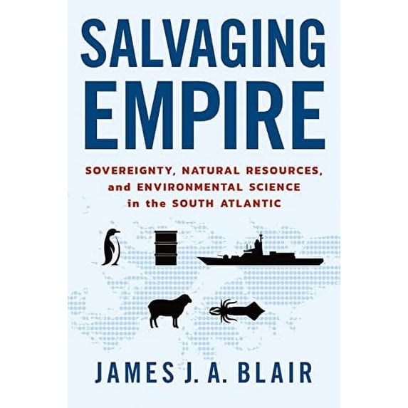 Pre-Owned Salvaging Empire: Sovereignty, Natural Resources, and Environmental Science in the South Atlantic (Paperback) by James J a Blair