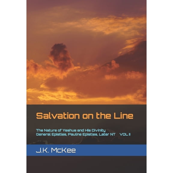 Salvation on the Line: Salvation on the Line Volume II: The Nature of Yeshua and His Divinity: General Epistles, Pauline Epistles, and Later New Testament (Paperback)