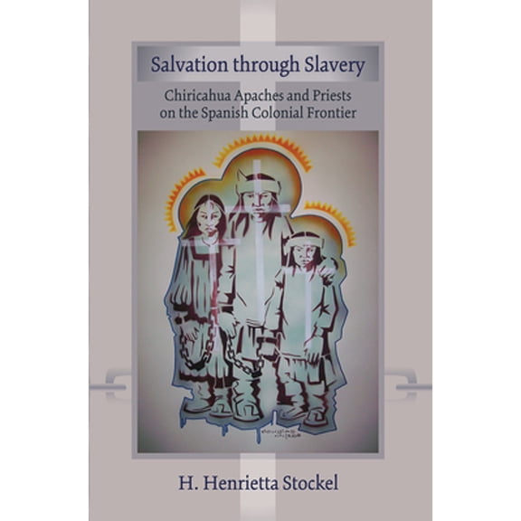 Pre-Owned Salvation Through Slavery: Chiricahua Apaches and Priests on the Spanish Colonial Frontier (Paperback) by H Henrietta Stockel