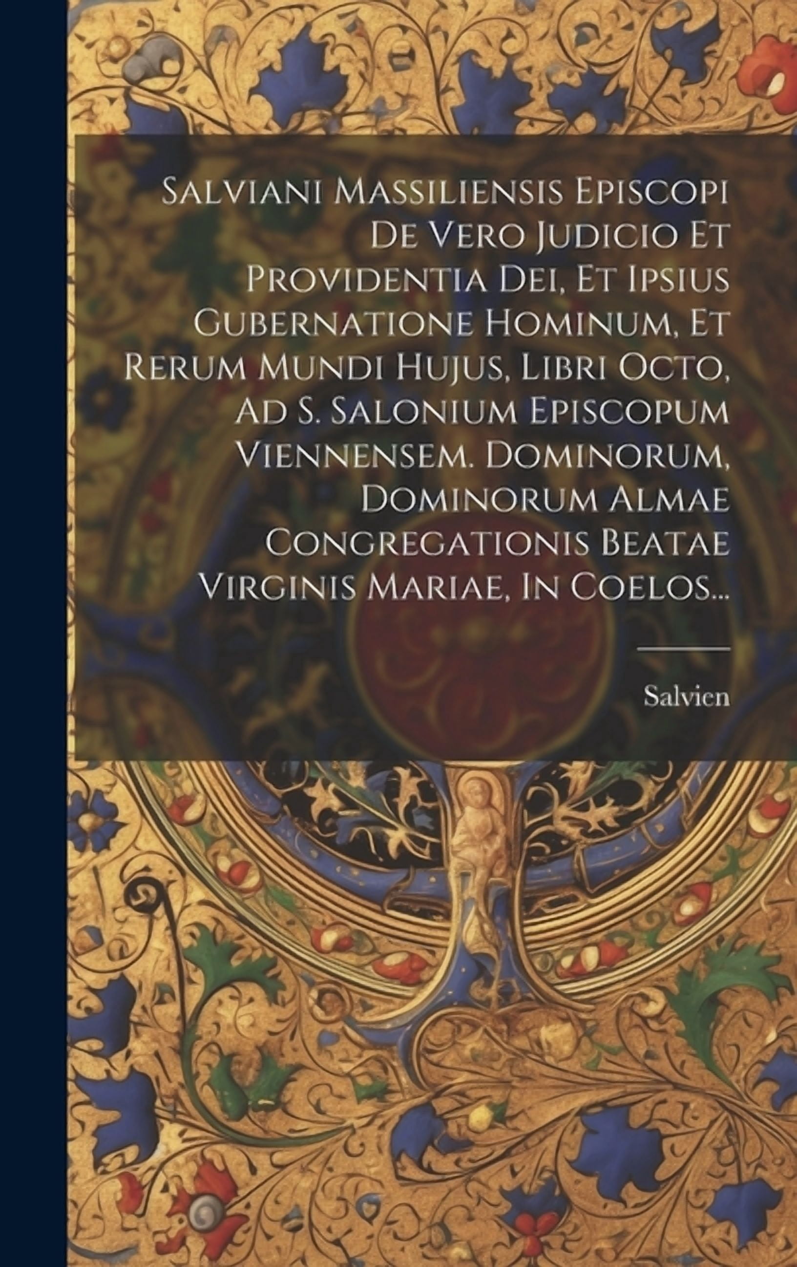 Salviani Massiliensis Episcopi De Vero Judicio Et Providentia Dei, Et Ipsius Gubernatione Hominum, Et Rerum Mundi Hujus, Libri Octo, Ad S. Salonium Episcopum Viennensem. Dominorum, Dominorum Almae Con