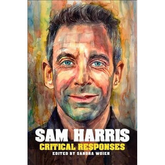 Sam Harris: Critical Responses (Paperback) by Sandra Woien, Stephen R C Hicks