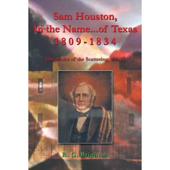 Sam Houston in the Name of Texas 1809-1834 : Chronicles of the Scattering