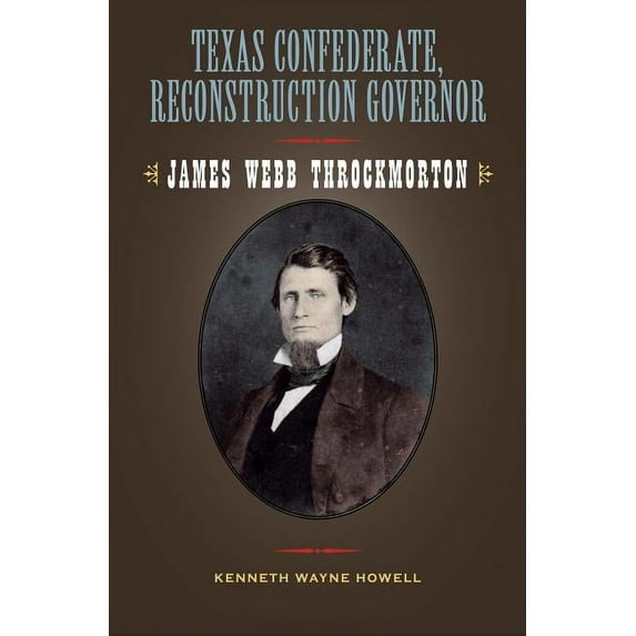 Sam Rayburn Series on Rural Life, sponsored by Texas A&M University-Commerce: Texas Confederate, Reconstruction Governor : James Webb Throckmorton (Series #17) (Hardcover)