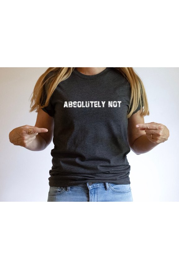 Absolutely Not, Shirt, , Statement Tee, Mom Dad Life Shirt, Shirt, Gift Friend Gift