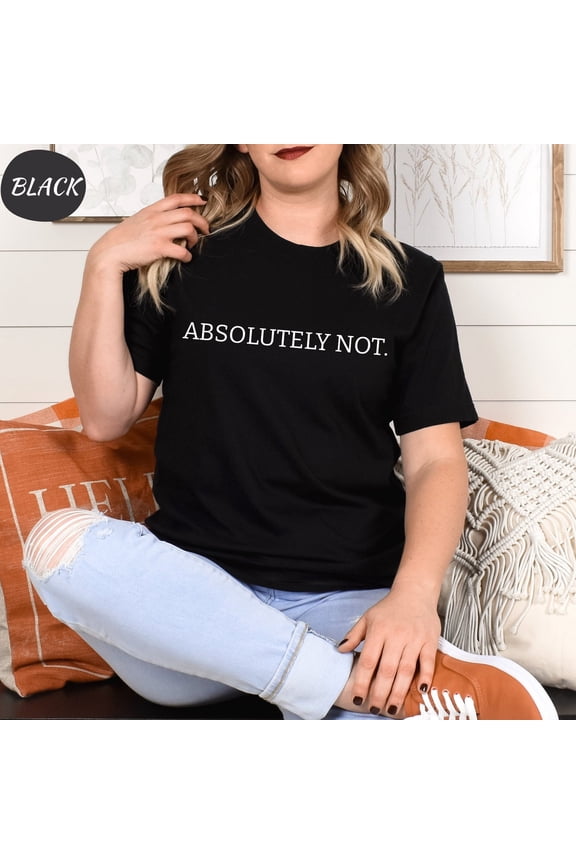 Absolutely Not shirt, Quote Tee, Viral Unisex shirt, Trendy shirts, Vintage T-Shirt , Statement Crewneck, Friend Gift