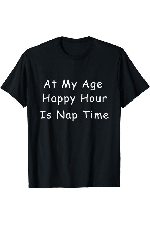 At My Age Happy Hour is Nap Time T-Shirt All Size S-5XL