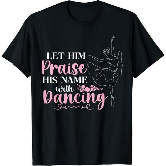Sam Soft Ballet Dancer Dance Girl Ballerina Faith Christian Let Him T-Shirt Full Size S-5Xl
