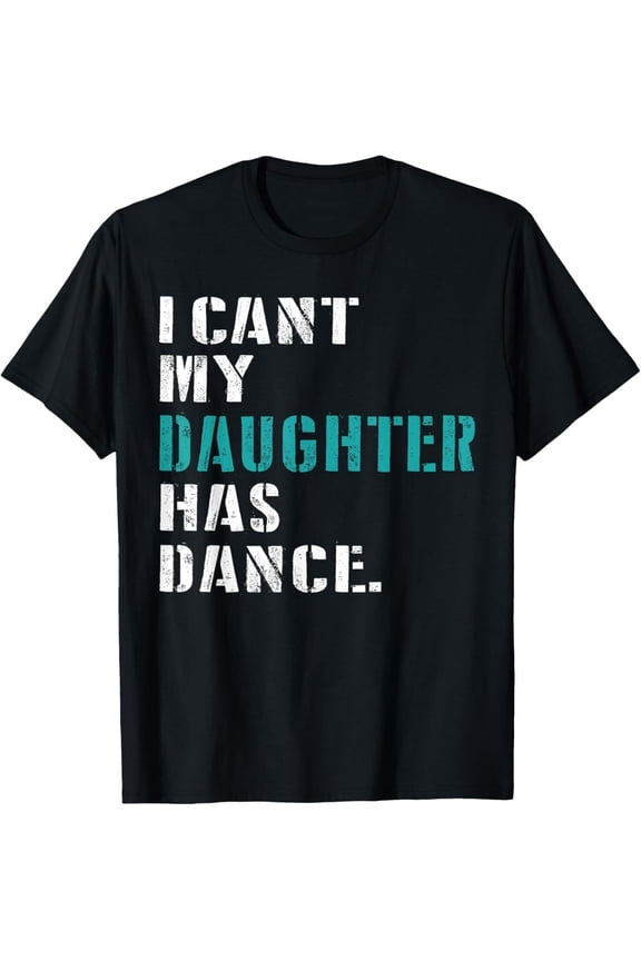 Dad Dance Quote I Can'T My Daughter Has Dance Dancing Father T-Shirt