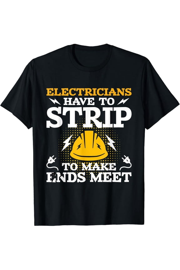 Electricians Have To Strip - Lineman Electrical Work Wiring T-Shirt, Gift For Friend, Full Size S-5Xl