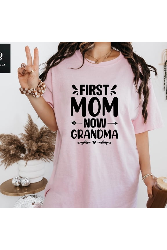 First Mom Now Grandma Shirt, Mother's Day Gift, Mother's Day Shirt, Mom Day Shirt, Grammy Day Tee, Nana Gift, Grandma Day Shirt, Granny DayFull Size S-5XL