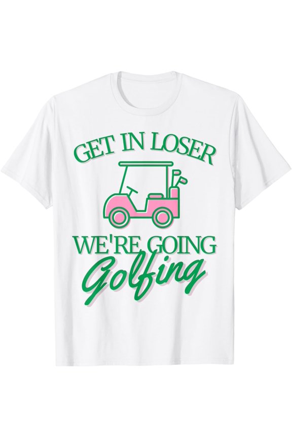 Get In Loser We'Re Going Golfing Cute Golf Cart Golfer Mom T-Shirt, Gift For Friend, Full Size S-5Xl