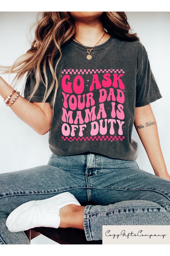 Go Ask Your Dad Mama Is Off Duty T-shirt, Mothers Day Shirt, Aesthetic Mom Sweatshirt, Mom Gift, Mother's Day Crewneck