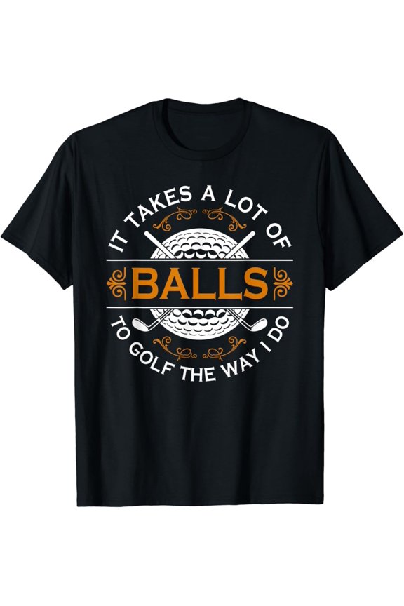 Golfers Quote It Takes A Lot Of Balls To Golf Like I Do T-Shirt, Gift For Friend, Full Size S-5Xl