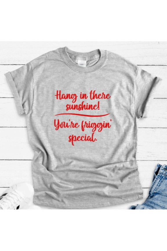 Hang In There Sunshine, You'Re Friggin' Special, Gray Unisex T-Shirt Unisex Cotton Tee, Full Size S-5XL