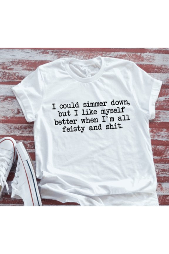 I Could Simmer Down, But I Like Myself When I'M All Feisty, White T-Shirt Unisex Cotton Tee, Full Size S-5XL