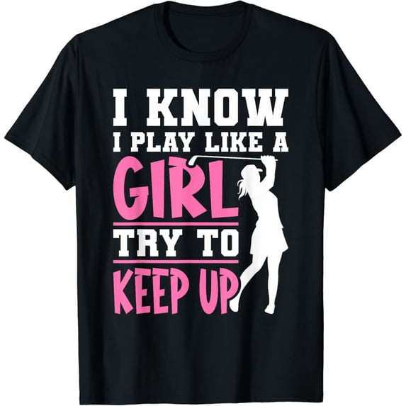 Sam Soft I Know I Play Like A Girl Try To Keep Up Golf T-Shirt, Gift For Friend, Full Size S-5Xl