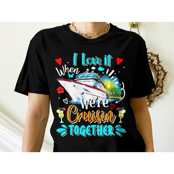 Sam Soft I Love It When We'Re Cruisin' Together Shirt Colorful Cruise Ship Vacation Tee Unisex Cotton Tee, Full size S-5XL