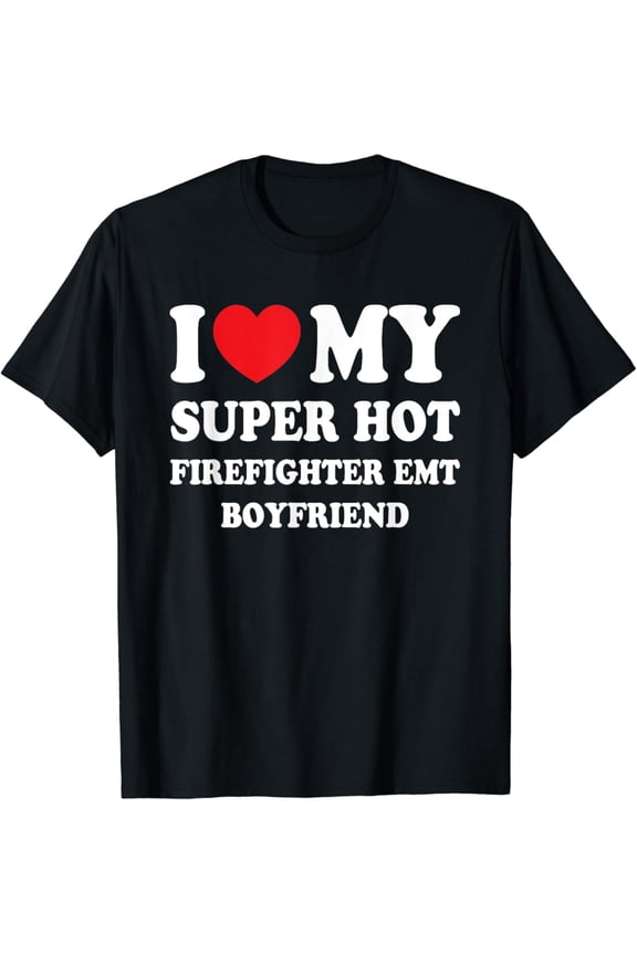 I Love My Super Hot Firefighter EMT Boyfriend Fun Girlfriend T-Shirt Full Size S-5XL