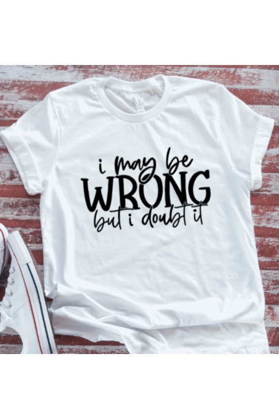 I May Be Wrong, But I Doubt It, Unisex, White Short Sleeve T-Shirt Unisex Cotton Tee, Full Size S-5XL
