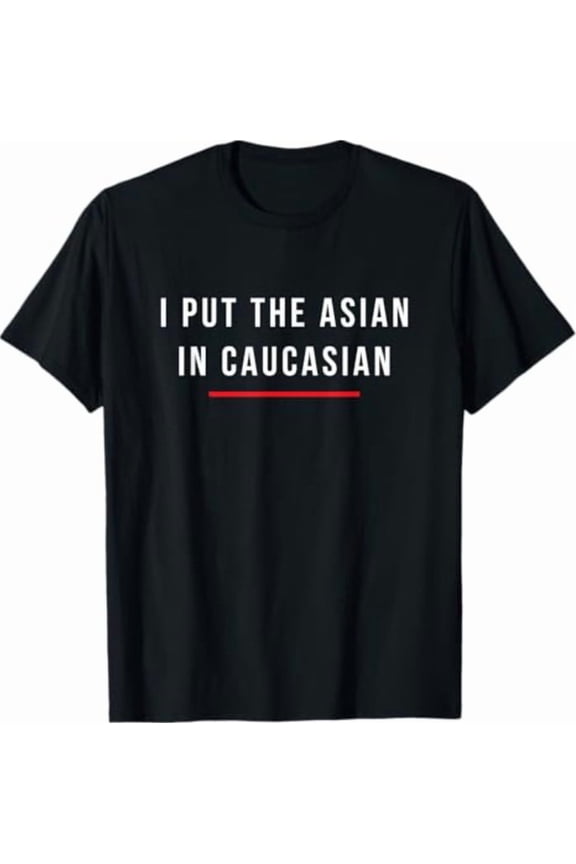 I Put The Asian In Caucasian Gift T-Shirt All Size S-5XL