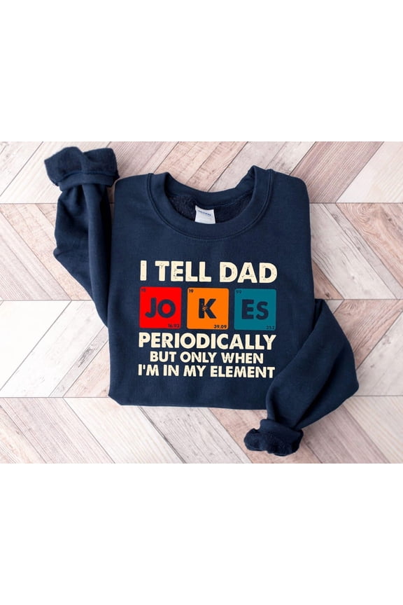 I Tell Dad Jokes Periodically But Only When I'm In My Element Sweatshirt, Dad Jokes Sweater, Dad , Father Sweater, Gift For Dad