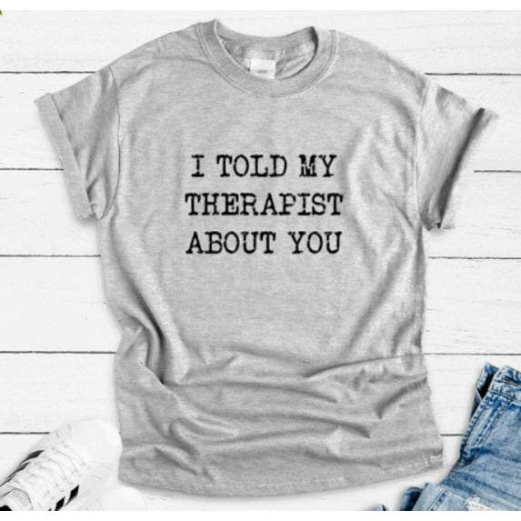 Sam Soft I Told My Therapist About You, Gray Unisex Short Sleeve T-Shirt Unisex Cotton Tee, Full Size S-5XL