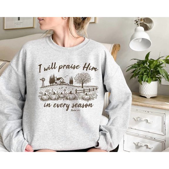 Sam Soft I Will Praise Him In Every Season Christ Shirt, Christian Fall Sweatshirt, Grateful Christ Shirt Sweater, Family Thanksgiving Shirt
